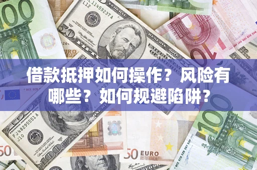 武汉借款抵押如何操作？风险有哪些？如何规避陷阱？