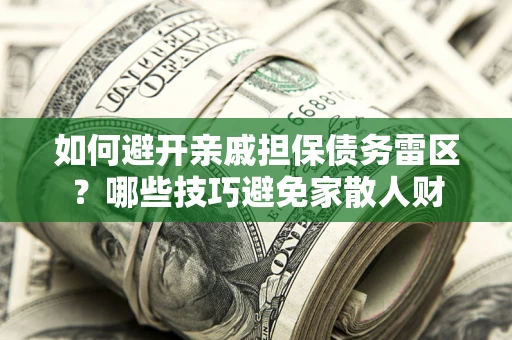 武汉如何避开亲戚担保债务雷区？哪些技巧避免家散人财