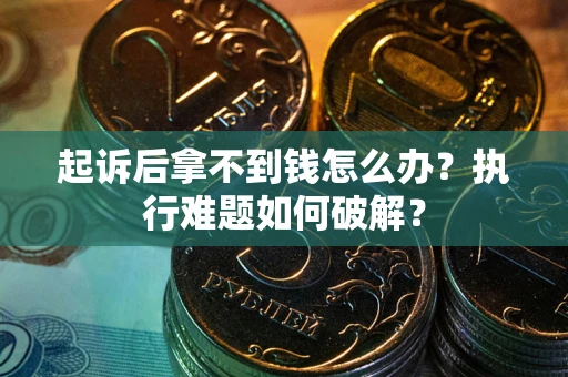 武汉起诉后拿不到钱怎么办？执行难题如何破解？