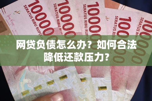 武汉网贷负债怎么办？如何合法降低还款压力？