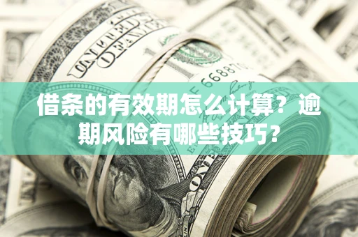 武汉借条的有效期怎么计算？逾期风险有哪些技巧？
