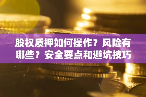 武汉股权质押如何操作？风险有哪些？安全要点和避坑技巧？