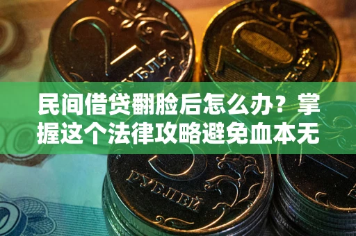 武汉民间借贷翻脸后怎么办？掌握这个法律攻略避免血本无归