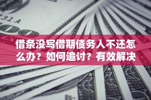武汉借条没写借期债务人不还怎么办？如何追讨？有效解决方案！