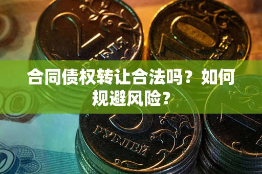 武汉合同债权转让合法吗？如何规避风险？