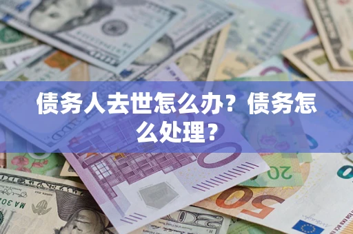武汉债务人去世怎么办？债务怎么处理？
