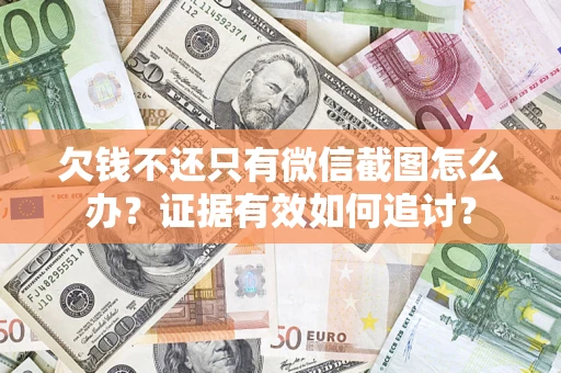 武汉欠钱不还只有微信截图怎么办？证据有效如何追讨？