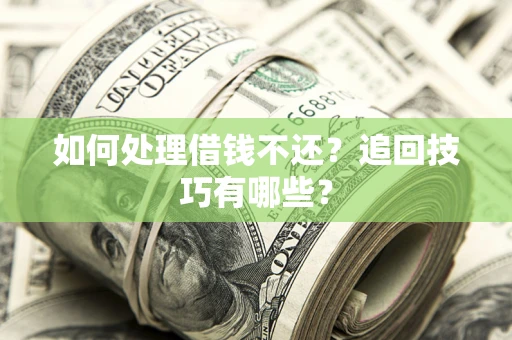 武汉如何处理借钱不还？追回技巧有哪些？