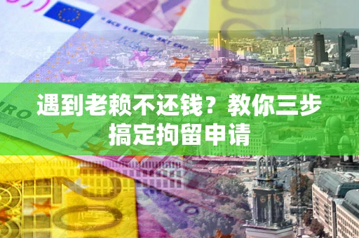 武汉遇到老赖不还钱？教你三步搞定拘留申请