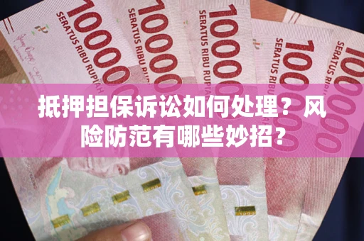 武汉抵押担保诉讼如何处理？风险防范有哪些妙招？