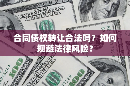武汉合同债权转让合法吗？如何规避法律风险？