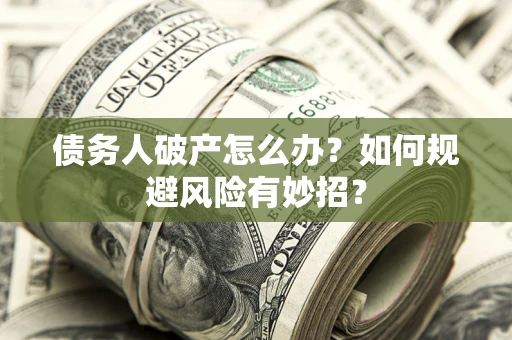 武汉债务人破产怎么办？如何规避风险有妙招？