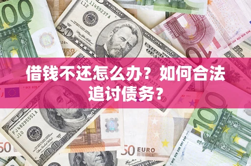 武汉借钱不还怎么办？如何合法追讨债务？
