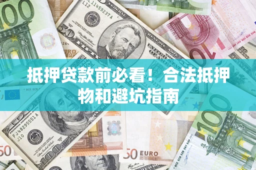武汉抵押贷款前必看！合法抵押物和避坑指南