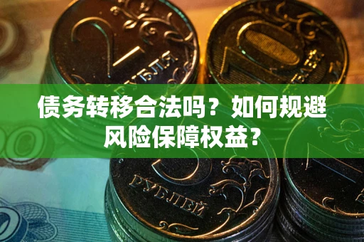 武汉债务转移合法吗？如何规避风险保障权益？