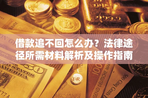武汉借款追不回怎么办？法律途径所需材料解析及操作指南