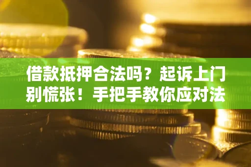 武汉借款抵押合法吗？起诉上门别慌张！手把手教你应对法律程序