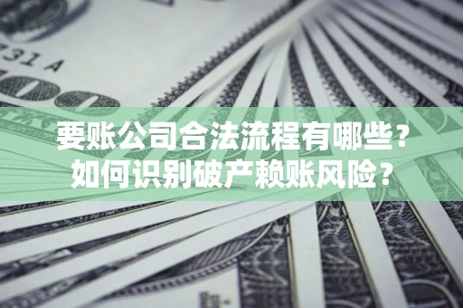 武汉要账公司合法流程有哪些？如何识别破产赖账风险？