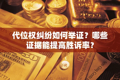 武汉代位权纠纷如何举证？哪些证据能提高胜诉率？