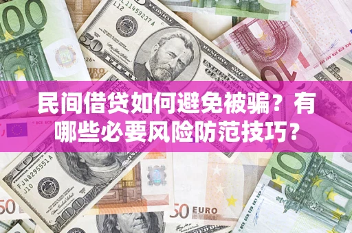 武汉民间借贷如何避免被骗？有哪些必要风险防范技巧？