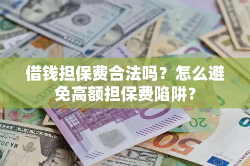 武汉借钱担保费合法吗？怎么避免高额担保费陷阱？