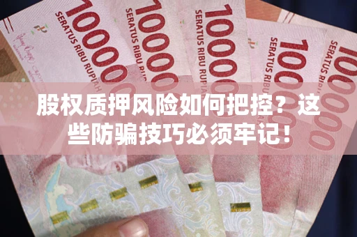 武汉股权质押风险如何把控？这些防骗技巧必须牢记！