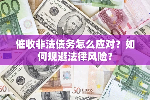 武汉催收非法债务怎么应对？如何规避法律风险？