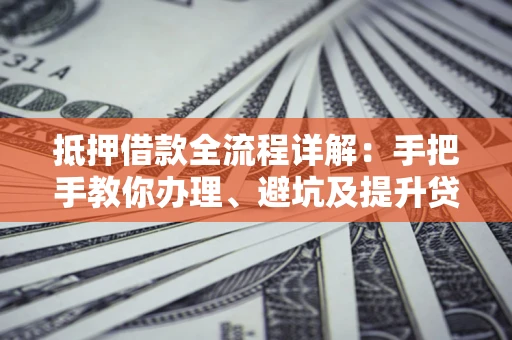 武汉抵押借款全流程详解：手把手教你办理、避坑及提升贷款额度