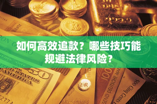武汉如何高效追款？哪些技巧能规避法律风险？