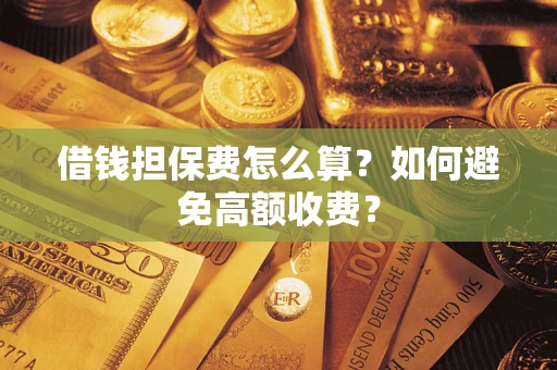 武汉借钱担保费怎么算？如何避免高额收费？