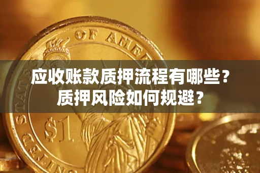 武汉应收账款质押流程有哪些？质押风险如何规避？
