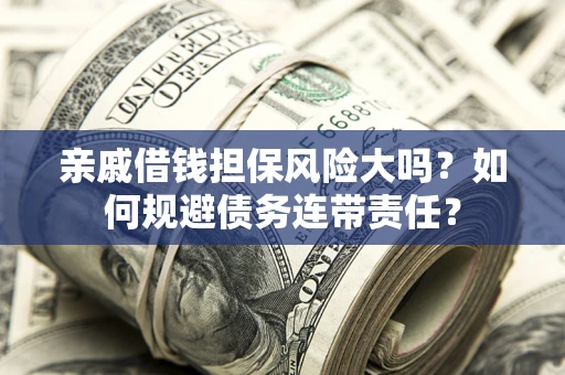 武汉亲戚借钱担保风险大吗？如何规避债务连带责任？
