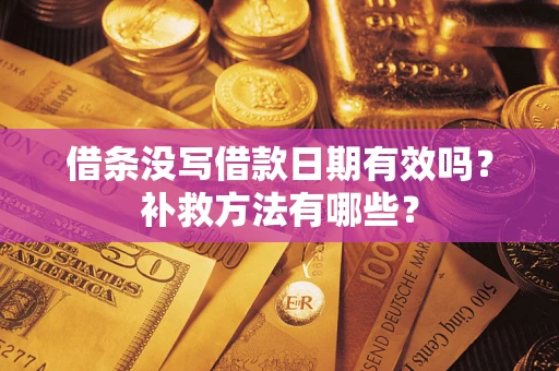 武汉借条没写借款日期有效吗?补救方法有哪些? 武汉借条没写借款日期有效吗?补救方法有哪些?