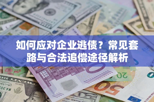 武汉如何应对企业逃债？常见套路与合法追偿途径解析