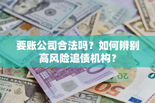 武汉要账公司合法吗？如何辨别高风险追债机构？