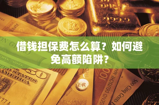 武汉借钱担保费怎么算？如何避免高额陷阱？
