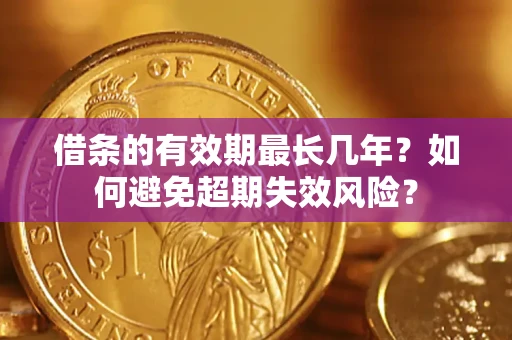 武汉借条的有效期最长几年？如何避免超期失效风险？