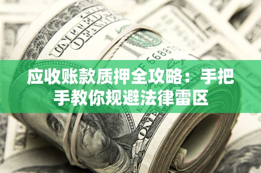 武汉应收账款质押全攻略：手把手教你规避法律雷区