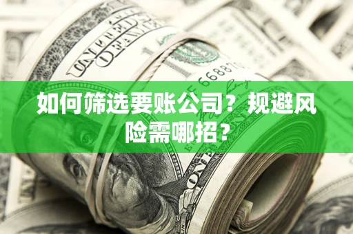 武汉如何筛选要账公司？规避风险需哪招？