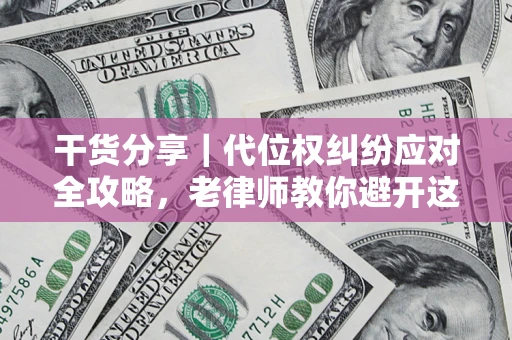 武汉干货分享｜代位权纠纷应对全攻略，老律师教你避开这5大雷区