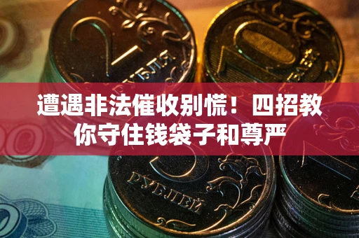 武汉遭遇非法催收别慌！四招教你守住钱袋子和尊严