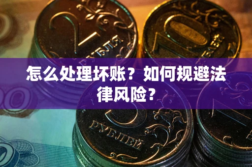 武汉怎么处理坏账？如何规避法律风险？