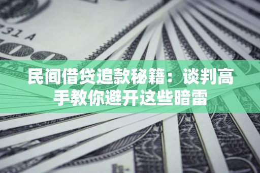武汉民间借贷追款秘籍：谈判高手教你避开这些暗雷
