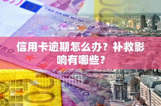 武汉信用卡逾期怎么办？补救影响有哪些？