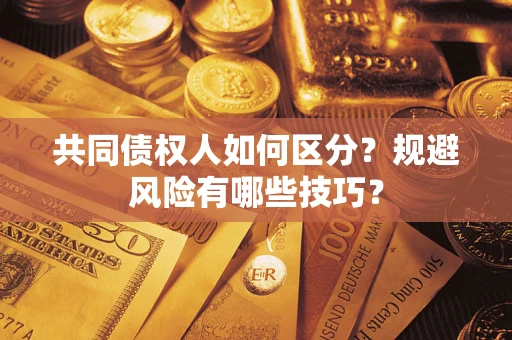 武汉共同债权人如何区分？规避风险有哪些技巧？