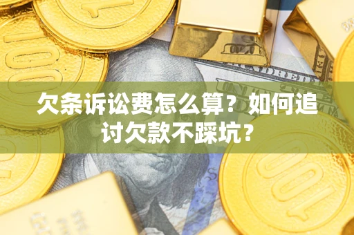 武汉欠条诉讼费怎么算？如何追讨欠款不踩坑？