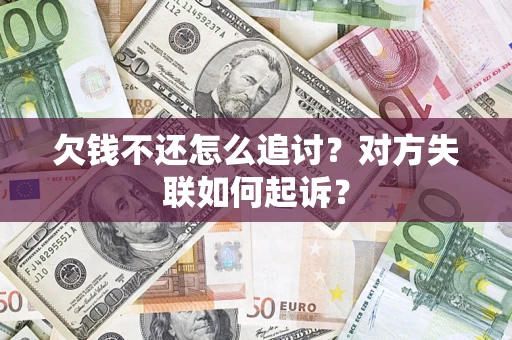 武汉欠钱不还怎么追讨？对方失联如何起诉？