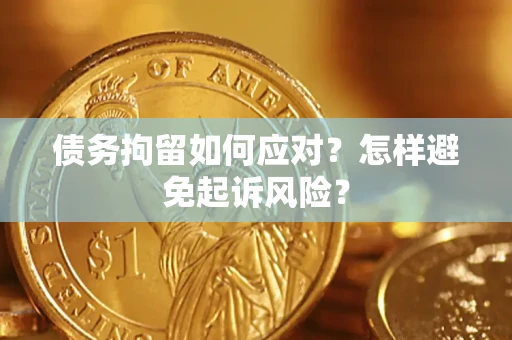 武汉债务拘留如何应对？怎样避免起诉风险？