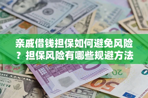 武汉亲戚借钱担保如何避免风险？担保风险有哪些规避方法？