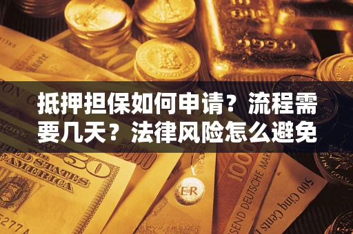 武汉抵押担保如何申请？流程需要几天？法律风险怎么避免？避坑指南